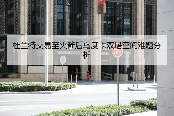 杜兰特交易至火箭后乌度卡双塔空间难题分析