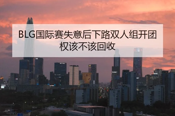 BLG国际赛失意后下路双人组开团权该不该回收
