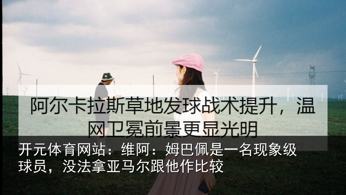 开元体育网站：维阿相关情况级球相关情况他作比较