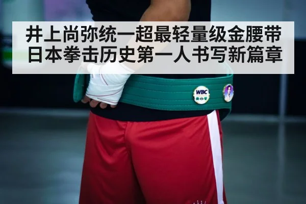 井上尚弥统一超最轻量级金腰带 日本拳击历史第一人书写新篇章