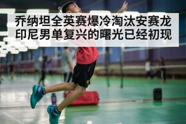 乔纳坦全英赛爆冷淘汰安赛龙 印尼男单复兴的曙光已经初现