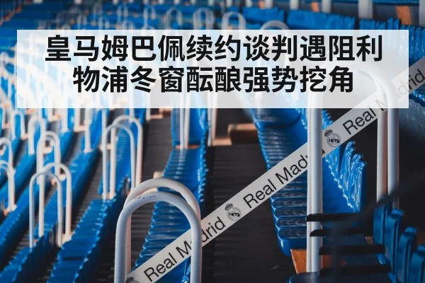 皇马姆巴佩续约谈判遇阻利物浦冬窗酝酿强势挖角