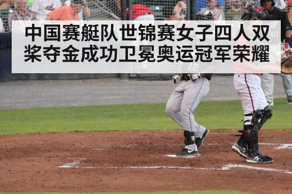 中国赛艇队世锦赛女子四人双桨夺金成功卫冕奥运冠军荣耀